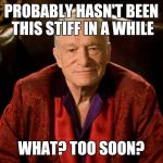 Hugh Hefner | PROBABLY HASN'T BEEN THIS STIFF IN A WHILE; WHAT? TOO SOON? | image tagged in hugh hefner | made w/ Imgflip meme maker