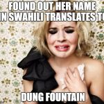 First World Problems Girl | FOUND OUT HER NAME IN SWAHILI TRANSLATES TO; DUNG FOUNTAIN | image tagged in first world problems girl | made w/ Imgflip meme maker