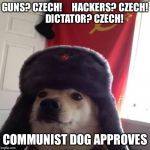 Communist Dog Czechoslovakia Edition | GUNS? CZECH!     HACKERS? CZECH!          DICTATOR? CZECH! COMMUNIST DOG APPROVES | image tagged in communist dog,dog,dom,jd,bug off m8 | made w/ Imgflip meme maker