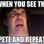 scared out | WHEN YOU SEE THE; PETE AND REPEAT | image tagged in scared out | made w/ Imgflip meme maker
