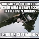 Train Wreck | “VIRTUALLY NO PRESIDENT HAS ACCOMPLISHED WHAT WE HAVE ACCOMPLISHED IN THE FIRST 9 MONTHS"; -DONALD J. TRUMP,  SEPTEMBER 27TH 2017 | image tagged in train wreck | made w/ Imgflip meme maker