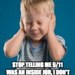 Democrats hands ears can't hear not listening denial establishme | STOP TELLING ME 9/11 WAS AN INSIDE JOB, I DON'T WANT TO HEAR IT. I LIKE THE OFFICIAL NARRATIVE. | image tagged in democrats hands ears can't hear not listening denial establishme | made w/ Imgflip meme maker