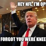 "I would of scored a touchdown had they thrown me the ball, believe me."  | HEY NFL, I'M OPEN !! OH I FORGOT YOU WERE KNEELING | image tagged in trump catch,football,pass,nfl,kneel protesting babies,dorks | made w/ Imgflip meme maker