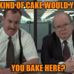 The Bobs | WHAT KIND OF CAKE WOULD YOU SAY; YOU BAKE HERE? | image tagged in the bobs,cake,meme | made w/ Imgflip meme maker