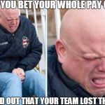 CRYING WHITE GUY | WHEN YOU BET YOUR WHOLE PAY CHECK; AND FIND OUT THAT YOUR TEAM LOST THE GAME | image tagged in crying white guy | made w/ Imgflip meme maker