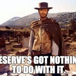 Clint Eastwood  | DESERVE'S GOT NOTHING TO DO WITH IT. | image tagged in clint eastwood | made w/ Imgflip meme maker