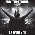 Darth Vader Party | MAY THE TECHNO; BE WITH YOU | image tagged in darth vader party | made w/ Imgflip meme maker