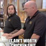 Pawn stars#1 | IT AIN'T WORTH CHICKEN SHIT | image tagged in pawn stars1 | made w/ Imgflip meme maker