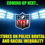 NFL | COMING UP NEXT... LECTURES ON POLICE BRUTALITY AND RACIAL INEQUALITY | image tagged in nfl | made w/ Imgflip meme maker