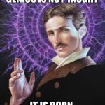 Tesla | GENIUS IS NOT TAUGHT; IT IS BORN | image tagged in tesla | made w/ Imgflip meme maker
