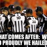Nfl ref | "WHAT COMES AFTER:  WHAT SO PROUDLY WE HAILED?" | image tagged in nfl ref | made w/ Imgflip meme maker