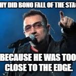 Bono Pointing | WHY DID BONO FALL OF THE STAGE; BECAUSE HE WAS TOO CLOSE TO THE EDGE. | image tagged in bono pointing | made w/ Imgflip meme maker