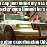 Gta cops logic | A cop just killed my GTA V character even though he's white; Anyone else experiencing this bug? | image tagged in gta cops logic | made w/ Imgflip meme maker