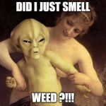 Alien Hold Me Back | DID I JUST SMELL; WEED ?!!! | image tagged in alien hold me back | made w/ Imgflip meme maker