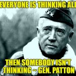 A lesson for all groupthink sheep on both sides.  | IF EVERYONE IS THINKING ALIKE; THEN SOMEBODY ISN'T THINKING ~ GEN. PATTON | image tagged in patton,politics,group think,liberals vs conservatives,patriotism | made w/ Imgflip meme maker