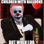 The Most Interesting Clown in the World | I DON'T ALWAYS LURE CHILDREN WITH BALLOONS; BUT WHEN I DO, THEY FLOAT TOO | image tagged in the most interesting clown in the world,pennywise,it,stephen king,balloon,float | made w/ Imgflip meme maker