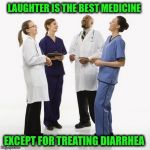 It's no laughing matter...unless someone else has it! | LAUGHTER IS THE BEST MEDICINE; EXCEPT FOR TREATING DIARRHEA | image tagged in doctors laughing,diarrhea,fart | made w/ Imgflip meme maker