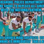 Miami Dolphins Kneeling | BREAKING: POLICE DEPARTMENTS ARE GOING TO REPLACE ALL SIRENS WITH THE NATIONAL ANTHEM.... THIS SHOULD MAKE SUSPECTS  STOP RUNNING TO IMMEDIATELY  TAKE A KNEE. | image tagged in kneeling,football,funny,funny memes,memes | made w/ Imgflip meme maker