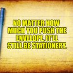 Memes, Stationary, Parchment, Notebook | NO MATTER HOW MUCH YOU PUSH THE ENVELOPE, IT'LL STILL BE STATIONERY. | image tagged in funny,funny memes,puns,bad puns,memes stationary parchment notebook | made w/ Imgflip meme maker