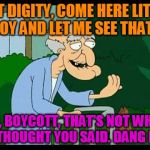 herbert the pervert | HOT DIGITY, COME HERE LITTLE BOY AND LET ME SEE THAT... OH, BOYCOTT, THAT'S NOT WHAT I THOUGHT YOU SAID. DANG IT! | image tagged in herbert the pervert | made w/ Imgflip meme maker