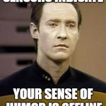 Data | SENSORS INDICATE; YOUR SENSE OF HUMOR IS OFFLINE | image tagged in data | made w/ Imgflip meme maker