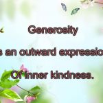 flowers | Generosity; Is an outward expression; Of inner kindness. | image tagged in flowers | made w/ Imgflip meme maker