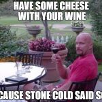 Stone Cold | HAVE SOME CHEESE WITH YOUR WINE; 'CAUSE STONE COLD SAID SO | image tagged in stone cold | made w/ Imgflip meme maker