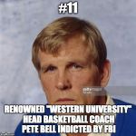 NCAA B Ball Scandal | #11; RENOWNED "WESTERN UNIVERSITY" HEAD BASKETBALL COACH PETE BELL INDICTED BY FBI | image tagged in ncaa b ball scandal | made w/ Imgflip meme maker