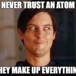 Cringe | NEVER TRUST AN ATOM; THEY MAKE UP EVERYTHING | image tagged in laughing guy | made w/ Imgflip meme maker