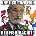 Dr Suess | ONE FISH, TWO FISH; RED FISH, RACIST? | image tagged in dr suess | made w/ Imgflip meme maker