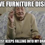 old lady smoking | I HAVE FURNITURE DISEASE; MY CHEST KEEPS FALLING INTO MY DRAWERS | image tagged in old lady smoking | made w/ Imgflip meme maker