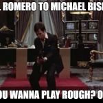 Tony Montana Coked Up Shootout | YOEL ROMERO TO MICHAEL BISPING; YOU WANNA PLAY ROUGH? OK! | image tagged in tony montana coked up shootout | made w/ Imgflip meme maker