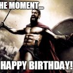 300 | SIEZE THE MOMENT... HAPPY BIRTHDAY! | image tagged in 300 | made w/ Imgflip meme maker