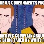 Fake Surprised  | THE U.S GOVERNMENT'S FACE; WHEN NATIVES COMPLAIN ABOUT THEIR LANDS BEING TAKEN BY WHITE PEOPLE | image tagged in fake surprised | made w/ Imgflip meme maker