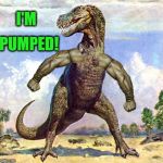T-Rex Muscles | I'M; PUMPED! | image tagged in t-rex muscles | made w/ Imgflip meme maker