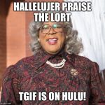 madea smile | HALLELUJER PRAISE THE LORT; TGIF IS ON HULU! | image tagged in madea smile | made w/ Imgflip meme maker