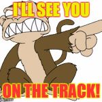 Family guy evil monkey | I'LL SEE YOU; ON THE TRACK! | image tagged in family guy evil monkey | made w/ Imgflip meme maker