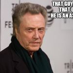 Christopher Walken | THAT GUY. THAT, THAT GUY. HE IS AN ASSHOLE. | image tagged in christopher walken | made w/ Imgflip meme maker