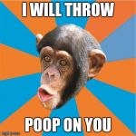 I will throw poop on you | I WILL THROW; POOP ON YOU | image tagged in chimp | made w/ Imgflip meme maker