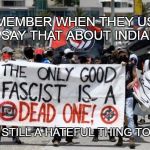 Antifa and hate | REMEMBER WHEN THEY USED TO SAY THAT ABOUT INDIANS? IT'S STILL A HATEFUL THING TO SAY | image tagged in antifa - dead fascists | made w/ Imgflip meme maker