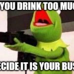 kermit with an ak47 | WHEN YOU DRINK TOO MUCH TEA; AND DECIDE IT IS YOUR BUSINESS | image tagged in kermit with an ak47 | made w/ Imgflip meme maker