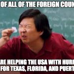 The USA is there for everyone else, though. | A LIST OF ALL OF THE FOREIGN COUNTRIES; WHO ARE HELPING THE USA WITH HURRICANE RELIEF FOR TEXAS, FLORIDA, AND PUERTO RICO | image tagged in small list | made w/ Imgflip meme maker