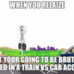Steam Train V Car Moment | WHEN YOU RELAIZE; THAT YOUR GOING TO BE BRUTALLY INJURED IN A TRAIN VS CAR ACCIDENT | image tagged in steam train v car moment | made w/ Imgflip meme maker