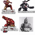 iron man | YOUR FRIEND IN CROSS COUNTRY; YOUR FRIEND IN JROTC; YOU; YOUR FRIEND IN THE FOOTBALL TEAM | image tagged in iron man | made w/ Imgflip meme maker