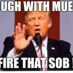 A year is long enough. End the witch huht. | ENOUGH WITH MUELLER; FIRE THAT SOB ! | image tagged in trump no bs,end it now,potus,bye mule,funny meme | made w/ Imgflip meme maker