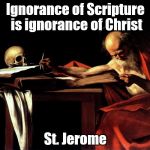 Scripture | Ignorance of Scripture is ignorance of Christ; St. Jerome | image tagged in scripture | made w/ Imgflip meme maker