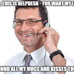 Technical support for the 'masseuse parlor' was always so interesting..  | HI YES, THIS IS HELPDESK - YOU WANT MY LOVIN? ANNND ALL MY HUGS AND KISSES TOO? | image tagged in helpdesk guy,zz top,sexy helpdesk,'extra' support | made w/ Imgflip meme maker