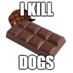 chocolate bar | I KILL; DOGS | image tagged in chocolate bar,scumbag | made w/ Imgflip meme maker