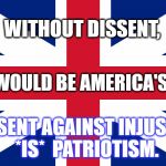 Dissent Is Patriotic | WITHOUT DISSENT, THIS WOULD BE AMERICA'S FLAG. DISSENT AGAINST INJUSTICE 
 *IS*  PATRIOTISM. | image tagged in take a knee,resist,patriotism,patriotic,make america great again,america | made w/ Imgflip meme maker