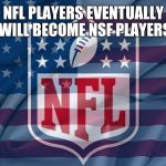 NFL Flag | NFL PLAYERS EVENTUALLY WILL BECOME NSF PLAYERS | image tagged in nfl flag | made w/ Imgflip meme maker